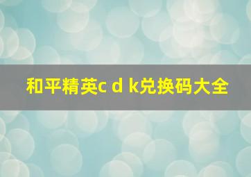 和平精英c d k兑换码大全